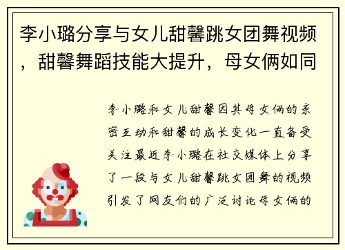 李小璐分享与女儿甜馨跳女团舞视频，甜馨舞蹈技能大提升，母女俩如同年轻人